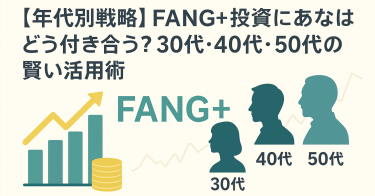 【年代別戦略】FANG+投資にあなたはどう付き合う？30代・40代・50代の賢い活用術