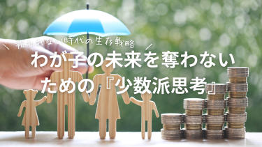 「真面目な親」ほど報われない時代の生存戦略。わが子の未来を奪わないための『少数派思考』