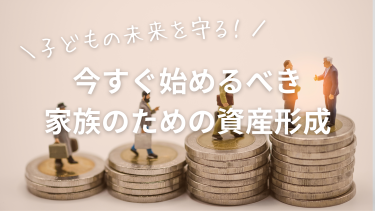 子どもの未来を守る。今すぐ始めるべき家族のための資産形成戦略